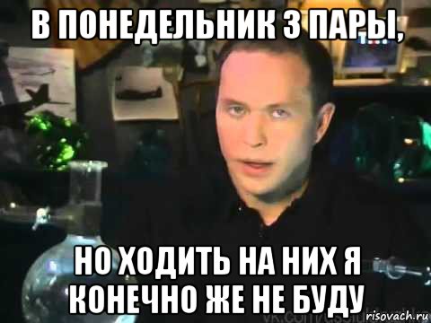 в понедельник 3 пары, но ходить на них я конечно же не буду, Мем Сергей Дружко