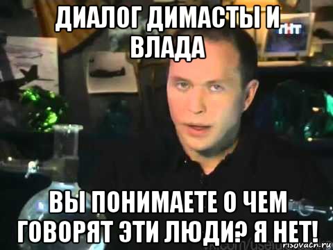 диалог димасты и влада вы понимаете о чем говорят эти люди? я нет!, Мем Сергей Дружко