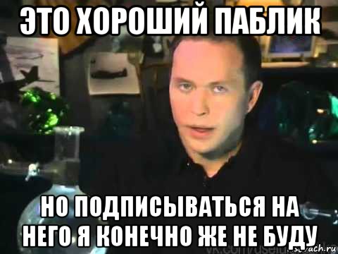 это хороший паблик но подписываться на него я конечно же не буду, Мем Сергей Дружко