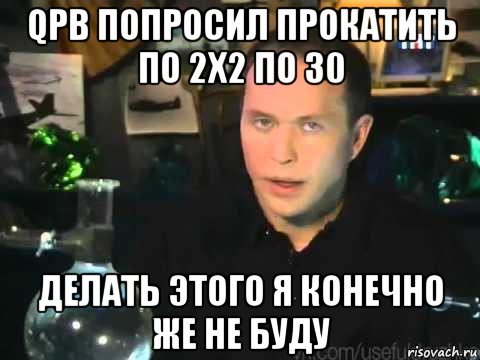 qpb попросил прокатить по 2х2 по 30 делать этого я конечно же не буду, Мем Сергей Дружко