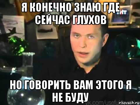 я конечно знаю где сейчас глухов но говорить вам этого я не буду, Мем Сергей Дружко