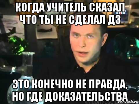 когда учитель сказал что ты не сделал дз это конечно не правда, но где доказательства, Мем Сергей Дружко