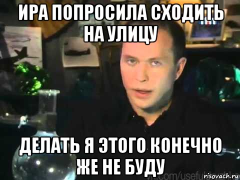 ира попросила сходить на улицу делать я этого конечно же не буду, Мем Сергей Дружко