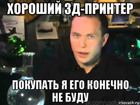 хороший 3д-принтер покупать я его конечно не буду, Мем Сергей Дружко