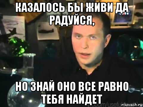 казалось бы живи да радуйся, но знай оно все равно тебя найдет, Мем Сергей Дружко