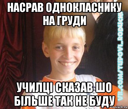 насрав однокласнику на груди училці сказав шо більше так не буду, Мем  Школяр