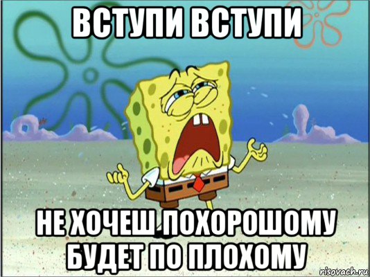 вступи вступи не хочеш похорошому будет по плохому, Мем Спанч Боб плачет