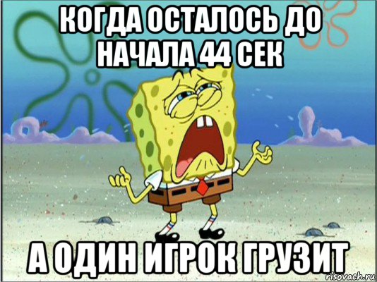 когда осталось до начала 44 сек а один игрок грузит, Мем Спанч Боб плачет