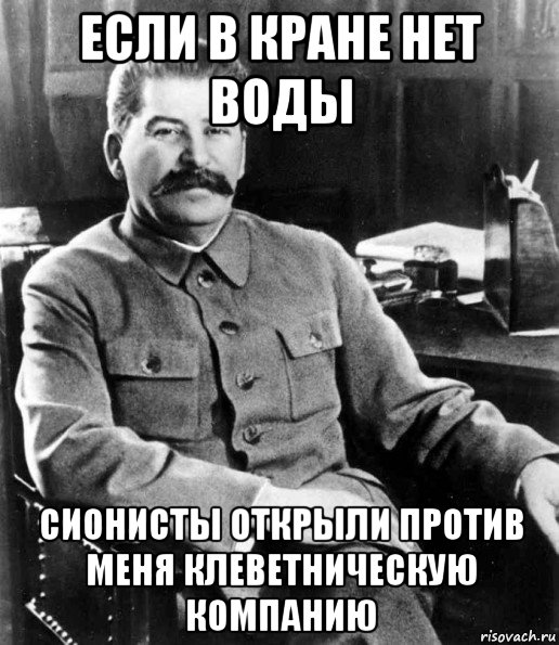 если в кране нет воды сионисты открыли против меня клеветническую компанию, Мем  иосиф сталин