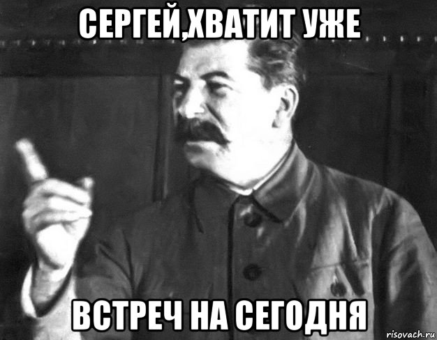 сергей,хватит уже встреч на сегодня, Мем  Сталин пригрозил пальцем