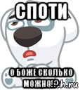 споти о боже сколько можно!?