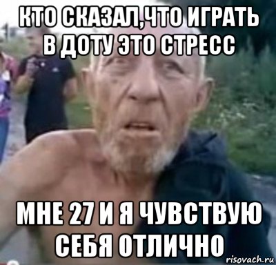 кто сказал,что играть в доту это стресс мне 27 и я чувствую себя отлично, Мем тамбовский дед