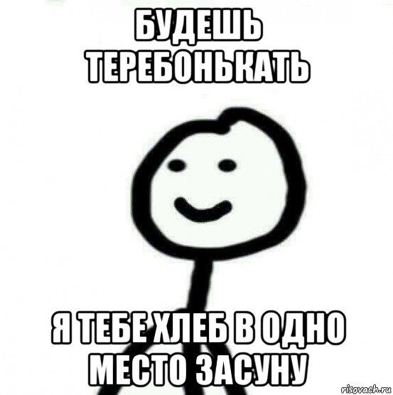 будешь теребонькать я тебе хлеб в одно место засуну, Мем Теребонька (Диб Хлебушек)