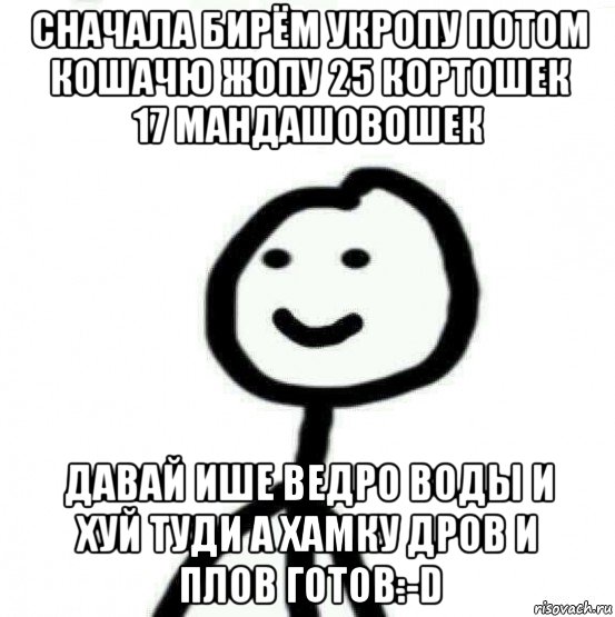 сначала бирём укропу потом кошачю жопу 25 кортошек 17 мандашовошек давай ише ведро воды и хуй туди а хамку дров и плов готов:-d, Мем Теребонька (Диб Хлебушек)