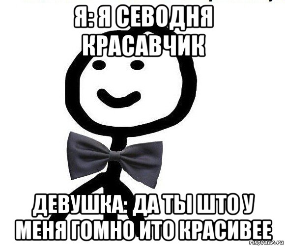 я: я севодня красавчик девушка: да тьі што у меня гомно ито красивее, Мем Теребонька в галстук-бабочке