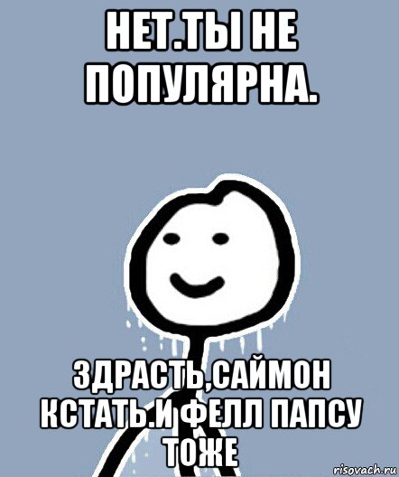 нет.ты не популярна. здрасть,саймон кстать.и фелл папсу тоже, Мем  Теребонька замерз