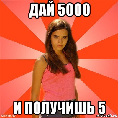 дай 5000 и получишь 5