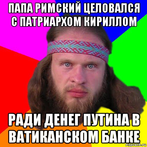 папа римский целовался с патриархом кириллом ради денег путина в ватиканском банке, Мем Типичный долбослав