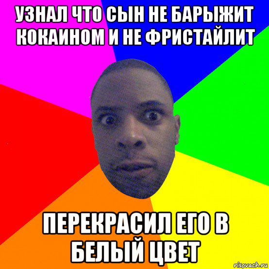 узнал что сын не барыжит кокаином и не фристайлит перекрасил его в белый цвет, Мем  Типичный Негр