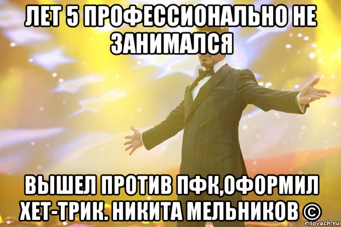 лет 5 профессионально не занимался вышел против пфк,оформил хет-трик. никита мельников ©, Мем Тони Старк (Роберт Дауни младший)