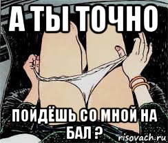 а ты точно пойдёшь со мной на бал ?