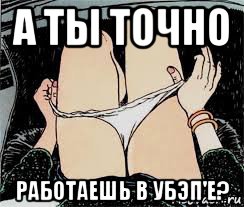 а ты точно работаешь в убэп'е?