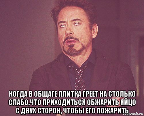  когда в общаге плитка греет на столько слабо.что приходиться обжарить яйцо с двух сторон, чтобы его пожарить, Мем твое выражение лица