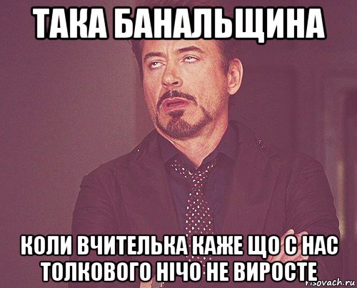 така банальщина коли вчителька каже що с нас толкового нічо не виросте, Мем твое выражение лица