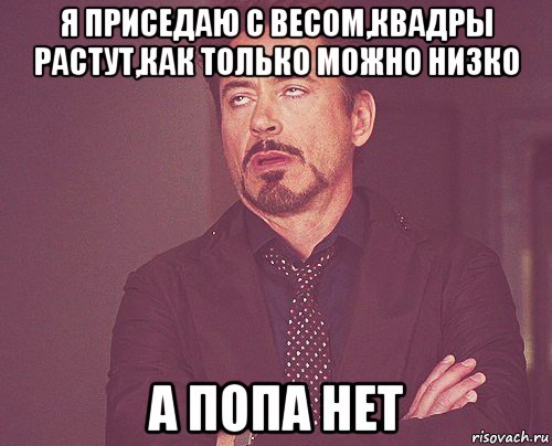 я приседаю с весом,квадры растут,как только можно низко а попа нет, Мем твое выражение лица