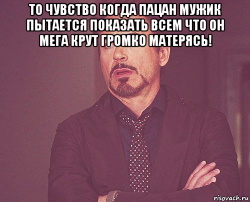 то чувство когда пацан мужик пытается показать всем что он мега крут громко матерясь! , Мем твое выражение лица