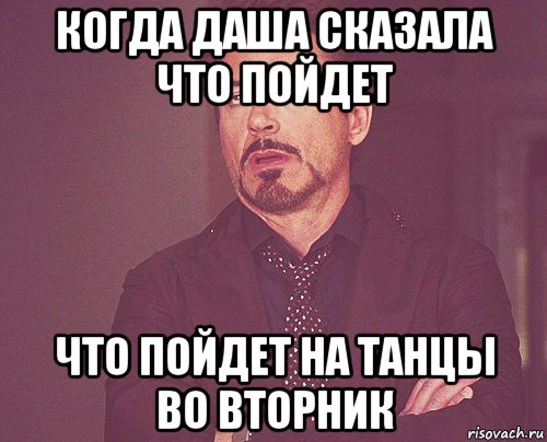 когда даша сказала что пойдет что пойдет на танцы во вторник, Мем твое выражение лица