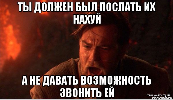 ты должен был послать их нахуй а не давать возможность звонить ей, Мем ты был мне как брат