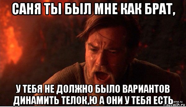 саня ты был мне как брат, у тебя не должно было вариантов динамить телок,ю а они у тебя есть, Мем ты был мне как брат