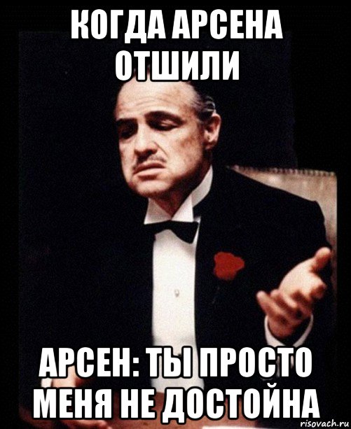 когда арсена отшили арсен: ты просто меня не достойна, Мем ты делаешь это без уважения