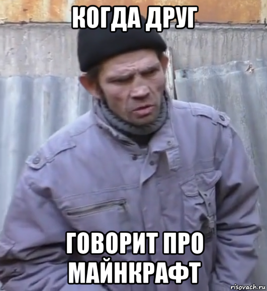 когда друг говорит про майнкрафт