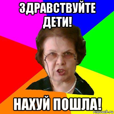 здравствуйте дети! нахуй пошла!, Мем Типичная училка