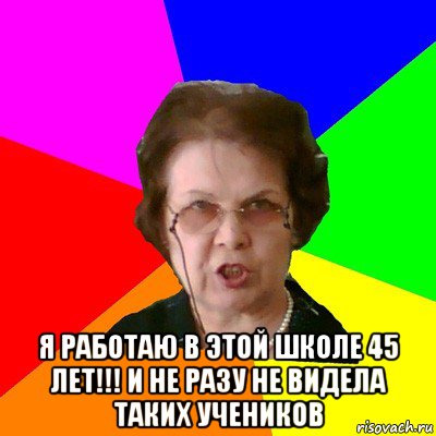  я работаю в этой школе 45 лет!!! и не разу не видела таких учеников, Мем Типичная училка