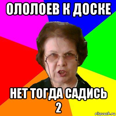 ололоев к доске нет тогда садись 2, Мем Типичная училка