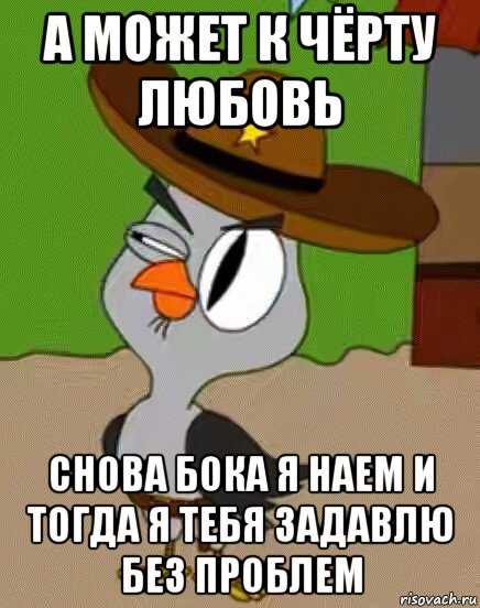 а может к чёрту любовь снова бока я наем и тогда я тебя задавлю без проблем