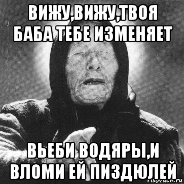 вижу,вижу,твоя баба тебе изменяет вьеби водяры,и вломи ей пиздюлей, Мем Ванга