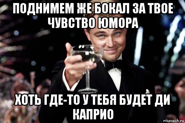 поднимем же бокал за твое чувство юмора хоть где-то у тебя будет ди каприо, Мем Великий Гэтсби (бокал за тех)