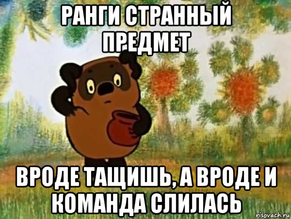 ранги странный предмет вроде тащишь, а вроде и команда слилась, Мем Винни пух чешет затылок