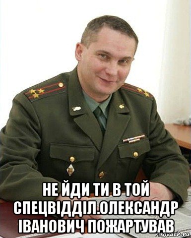  не йди ти в той спецвідділ.олександр іванович пожартував, Мем Военком (полковник)