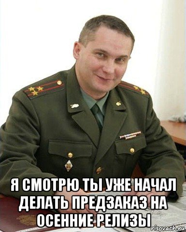  я смотрю ты уже начал делать предзаказ на осенние релизы, Мем Военком (полковник)