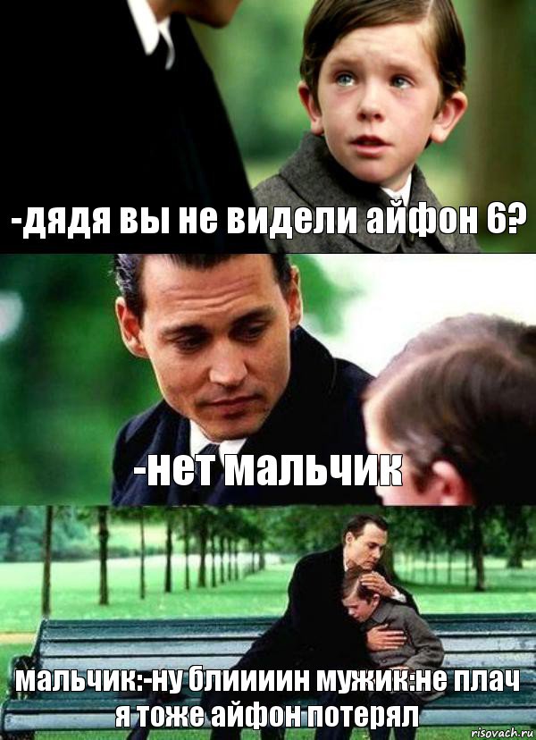 -дядя вы не видели айфон 6? -нет мальчик мальчик:-ну блиииин мужик:не плач я тоже айфон потерял