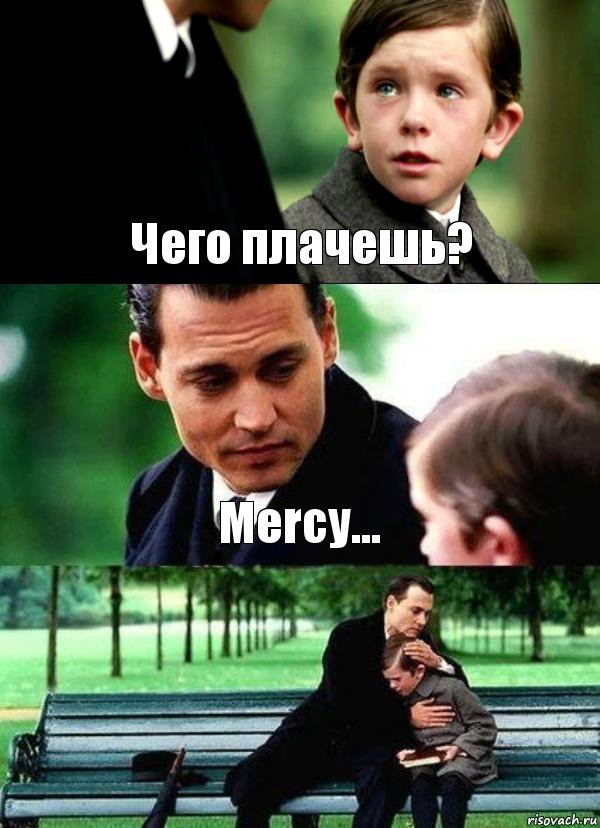 Чего плачешь? Mercy... 