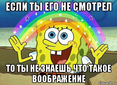 если ты его не смотрел то ты не знаешь что такое воображение, Мем Воображение (Спанч Боб)