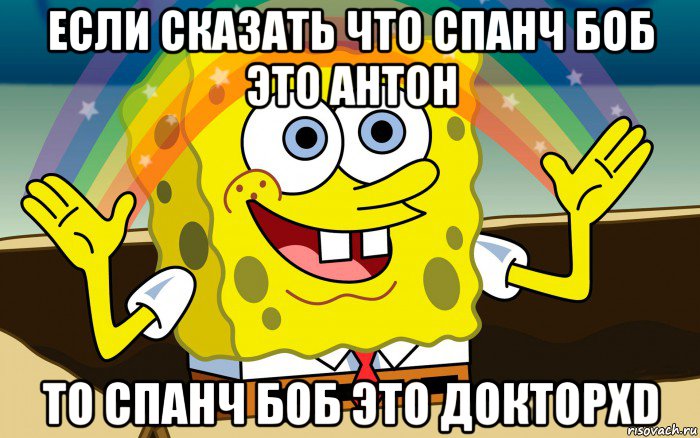 если сказать что спанч боб это антон то спанч боб это докторxd, Мем воображение