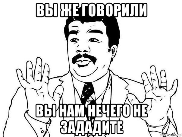 вы же говорили вы нам нечего не зададите, Мем  Воу воу парень полегче