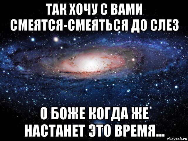 так хочу с вами смеятся-смеяться до слез о боже когда же настанет это время..., Мем Вселенная